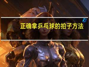 正确拿乒乓球的拍子方法