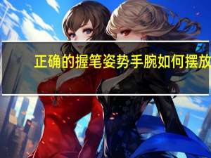 正确的握笔姿势手腕如何摆放
