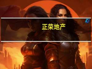 正荣地产：上半年交付2.09万套新房收益同比增长约44%合约负债超631亿元