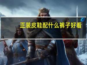 正装皮鞋配什么裤子好看