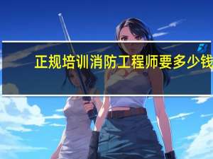 正规培训消防工程师要多少钱