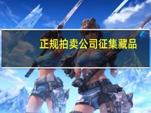 正规拍卖公司征集藏品（正规拍卖公司）