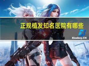 正规植发知名医院有哪些(最大的植发机构有哪些)