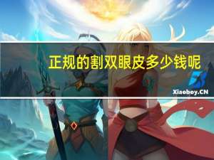 正规的割双眼皮多少钱呢(割双眼皮的费用需要多少)