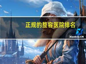 正规的整容医院排名(全国最好整形医院排名)