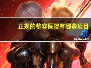 正规的整容医院有哪些项目，正规整形医院要什么资质