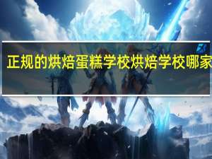 正规的烘焙蛋糕学校 烘焙学校哪家最好