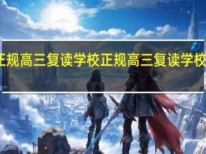 正规高三复读学校 正规高三复读学校有哪些