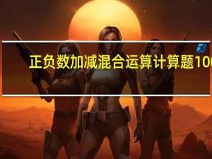 正负数加减混合运算计算题100（正负数加减混合运算练习题）