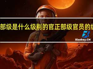 正部级是什么级别的官 正部级官员的级别解析