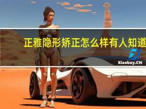 正雅隐形矫正怎么样 有人知道正雅的隐形矫正大概价格吗