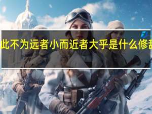 此不为远者小而近者大乎是什么修辞手法