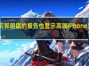 此前郭明錤的报告也显示高端iPhone14更好卖