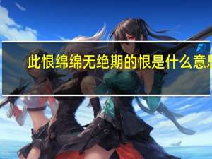此恨绵绵无绝期的恨是什么意思