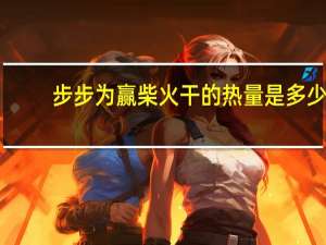 步步为赢 柴火干的热量是多少