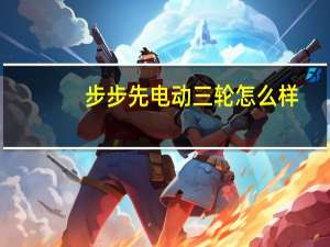 步步先电动三轮怎么样