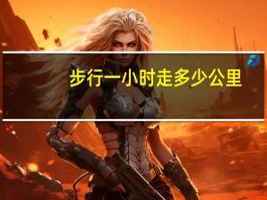 步行一小时走多少公里