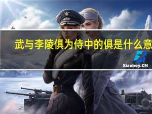 武与李陵俱为侍中的俱是什么意思（初武与李陵俱为侍中翻译）