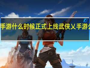 武侠乂手游什么时候正式上线 武侠乂手游公测时间介绍