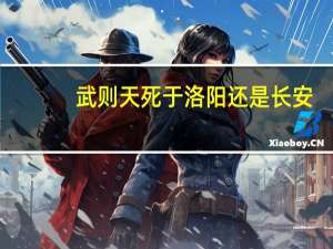 武则天死于洛阳还是长安