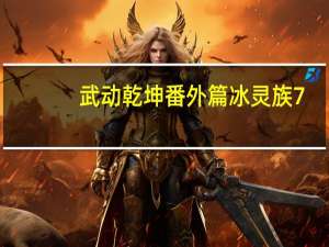 武动乾坤番外篇冰灵族7-10（武动乾坤番外篇冰灵族7）