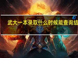 武大一本录取什么时候能查询结果