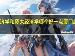 武大经济学和厦大经济学哪个好一点 厦门经济管理学院
