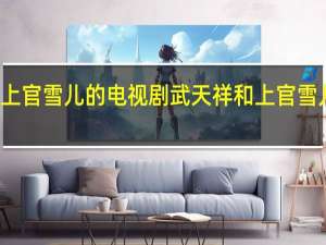 武天祥和上官雪儿的电视剧 武天祥和上官雪儿是什么电视剧