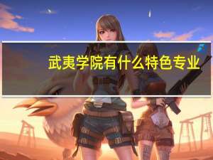武夷学院有什么特色专业，专业排名如何
