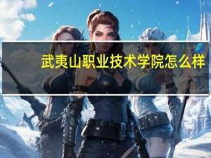 武夷山职业技术学院怎么样