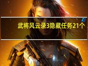 武将风云录3隐藏任务21个（武将风云录3隐藏武将）