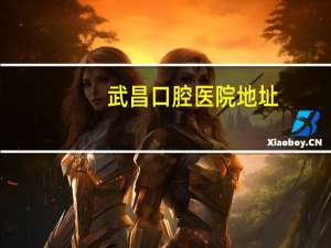 武昌口腔医院地址，武汉市美莱口腔江岸区地址在啷