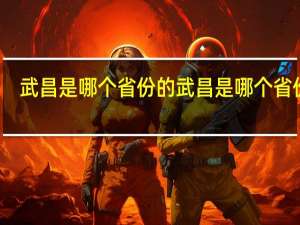 武昌是哪个省份的 武昌是哪个省份的