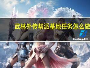 武林外传帮派基地任务怎么做（武林外传帮派基地任务攻略）