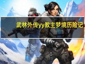 武林外传yy教主梦境历险记（《新武林外传》YY教主历险记剧本简介）