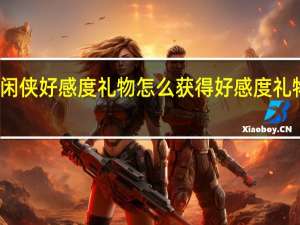 武林闲侠好感度礼物怎么获得 好感度礼物获得方法