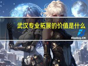武汉专业拓展的价值是什么