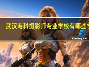 武汉专科摄影师专业学校有哪些学校