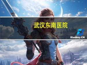 武汉东南医院(武汉东南医院好不好)