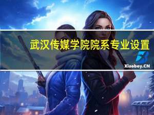武汉传媒学院院系专业设置