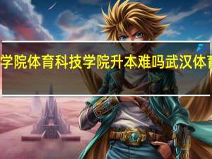 武汉体育学院体育科技学院升本难吗 武汉体育学院科技学院