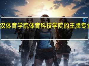 武汉体育学院体育科技学院的王牌专业是什么