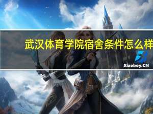 武汉体育学院宿舍条件怎么样