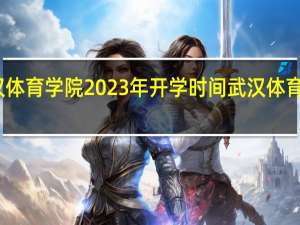 武汉体育学院2023年开学时间 武汉体育科技学院