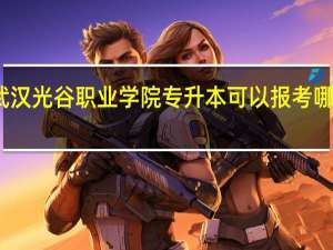 武汉光谷职业学院专升本可以报考哪些学校