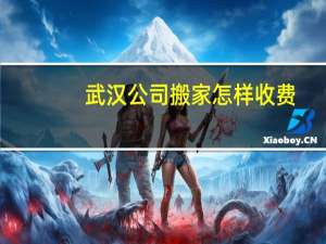武汉公司搬家怎样收费