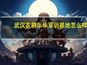 武汉农耕年华军训基地怎么样