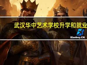 武汉华中艺术学校升学和就业