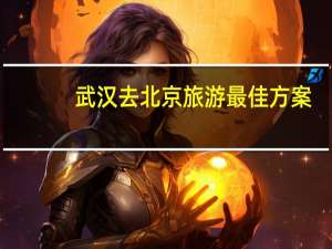 武汉去北京旅游最佳方案