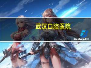 武汉口腔医院(武汉好的口腔医院有哪些)